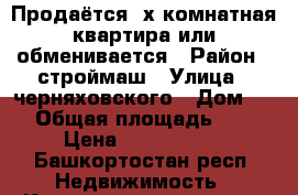 Продаётся 4х комнатная квартира или обменивается › Район ­ строймаш › Улица ­ черняховского › Дом ­ 5 › Общая площадь ­ 81 › Цена ­ 1 750 000 - Башкортостан респ. Недвижимость » Квартиры продажа   . Башкортостан респ.